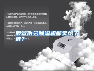 企业动态假冒伪劣除湿机都卖给了谁？