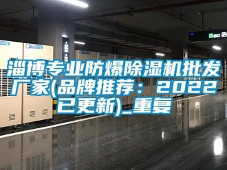 企业动态淄博专业防爆除湿机批发厂家(品牌推荐：2022已更新)_重复