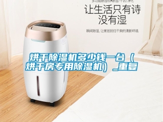 行业资讯烘干除湿机多少钱一台（烘干房专用除湿机）_重复
