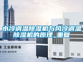 行业资讯水冷调温除湿机与风冷调温除湿机的原理_重复