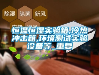 知识百科恒温恒湿实验箱,冷热冲击箱,环境测试实验设备等_重复