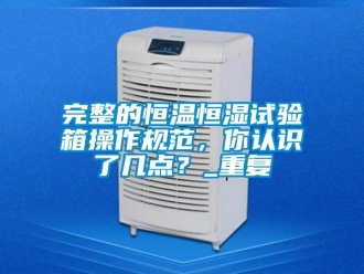 知识百科完整的恒温恒湿试验箱操作规范，你认识了几点？_重复