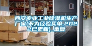 西安专业工业除湿机生产厂家(不为经验买单,2022已更新)_重复