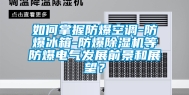 如何掌握防爆空调-防爆冰箱-防爆除湿机等防爆电气发展前景和展望？
