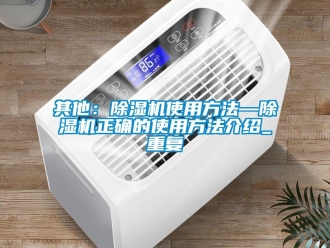 行业资讯其他：除湿机使用方法—除湿机正确的使用方法介绍_重复