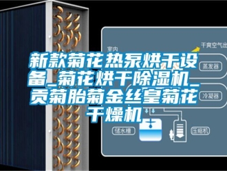 行业资讯新款菊花热泵烘干设备_菊花烘干除湿机_贡菊胎菊金丝皇菊花干燥机