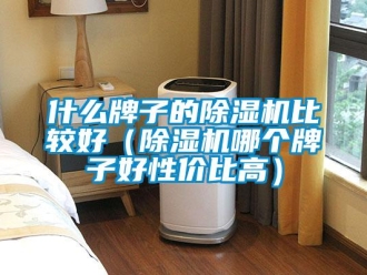 行业资讯什么牌子的除湿机比较好（除湿机哪个牌子好性价比高）