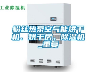 行业资讯粉丝热泵空气能烘干机、烘干房、除湿机_重复