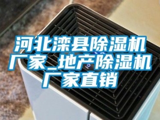企业动态河北滦县除湿机厂家_地产除湿机厂家直销