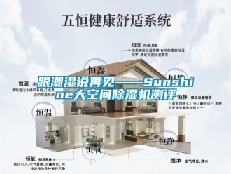 行业资讯跟潮湿说再见——Sunshine大空间除湿机测评