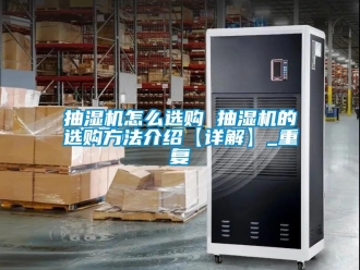 企业动态抽湿机怎么选购 抽湿机的选购方法介绍【详解】_重复
