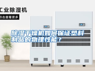 常见问题除湿干燥机如何保证塑料制品的物理性能？