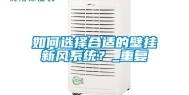 如何选择合适的壁挂新风系统？_重复