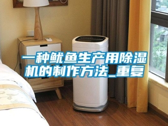 行业资讯一种鱿鱼生产用除湿机的制作方法_重复