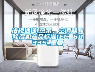 行业资讯法规速递l热泵、空调器和除湿机产品标准IEC 60335_重复