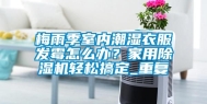 梅雨季室内潮湿衣服发霉怎么办？家用除湿机轻松搞定_重复