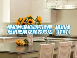 行业资讯相机除湿机如何使用 相机除湿机使用及保养方法【详解】