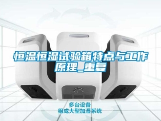 知识百科恒温恒湿试验箱特点与工作原理_重复