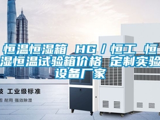 知识百科恒温恒湿箱 HG／恒工 恒湿恒温试验箱价格 定制实验设备厂家
