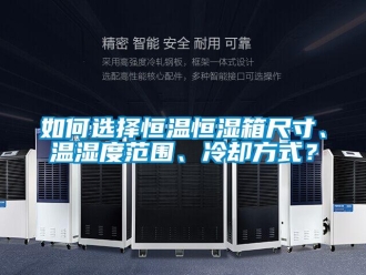 知识百科如何选择恒温恒湿箱尺寸、温湿度范围、冷却方式？