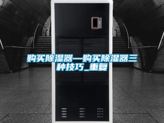 行业资讯购买除湿器—购买除湿器三种技巧_重复