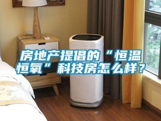 知识百科房地产提倡的“恒温恒氧”科技房怎么样？