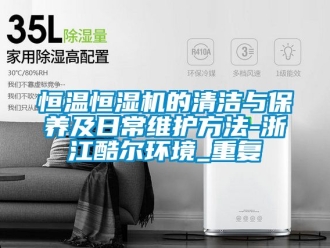 知识百科恒温恒湿机的清洁与保养及日常维护方法-浙江酷尔环境_重复