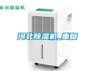 行业资讯河北除湿机_重复
