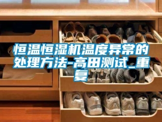 知识百科恒温恒湿机温度异常的处理方法-高田测试_重复