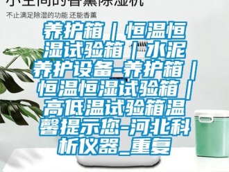 知识百科养护箱｜恒温恒湿试验箱｜水泥养护设备-养护箱｜恒温恒湿试验箱｜高低温试验箱温馨提示您-河北科析仪器_重复