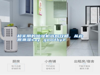 知识百科超实用的除湿机选购攻略，从此跟潮湿say goodbye