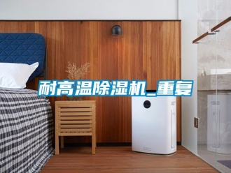 行业资讯耐高温除湿机_重复