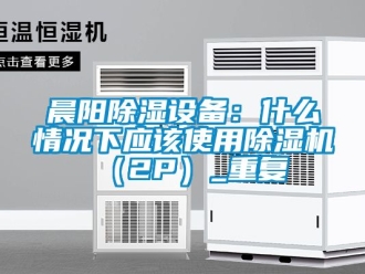 企业动态晨阳除湿设备：什么情况下应该使用除湿机（2P）_重复