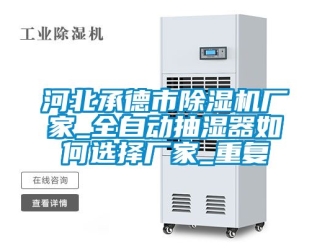 企业动态河北承德市除湿机厂家_全自动抽湿器如何选择厂家_重复