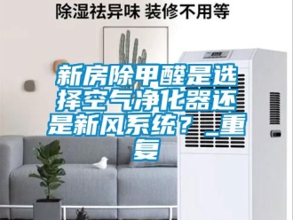 企业动态新房除甲醛是选择空气净化器还是新风系统？_重复