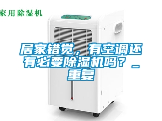 行业资讯居家错觉，有空调还有必要除湿机吗？_重复