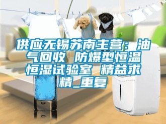 知识百科供应无锡苏南主营：油气回收 防爆型恒温恒湿试验室 精益求精_重复
