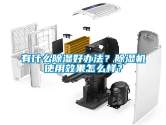 行业资讯有什么除湿好办法？除湿机使用效果怎么样？