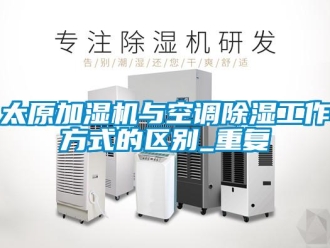 行业资讯太原加湿机与空调除湿工作方式的区别_重复