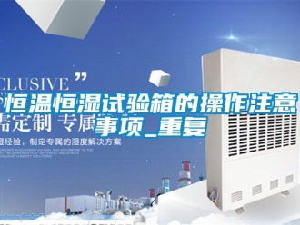知识百科恒温恒湿试验箱的操作注意事项_重复