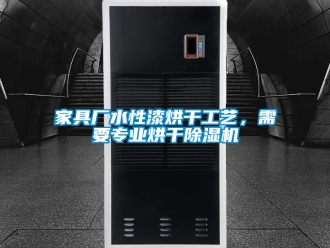 行业资讯家具厂水性漆烘干工艺，需要专业烘干除湿机