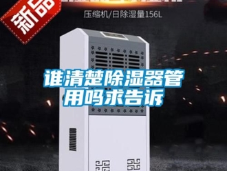 行业资讯谁清楚除湿器管用吗求告诉