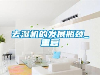 行业资讯去湿机的发展瓶颈_重复