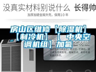 行业资讯房山区维修【除湿机】【制冷机】【 中央空调机组】加氟
