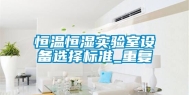 恒温恒湿实验室设备选择标准_重复