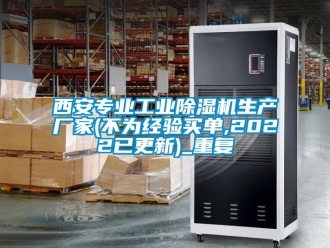 企业动态西安专业工业除湿机生产厂家(不为经验买单,2022已更新)_重复