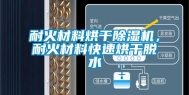 耐火材料烘干除湿机，耐火材料快速烘干脱水
