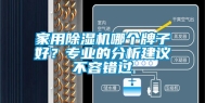 家用除湿机哪个牌子好？专业的分析建议不容错过