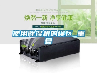 行业资讯使用除湿机的误区_重复
