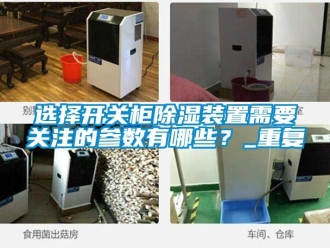 行业资讯选择开关柜除湿装置需要关注的参数有哪些？_重复